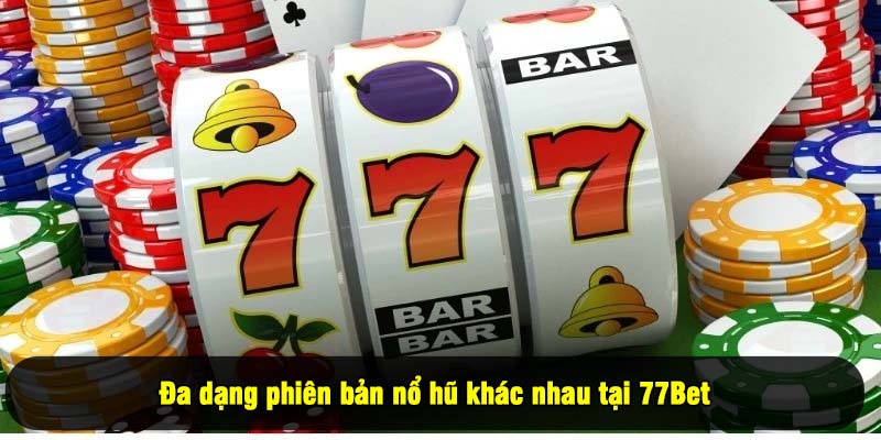 Đa dạng phiên bản nổ hũ khác nhau tại 77Bet
