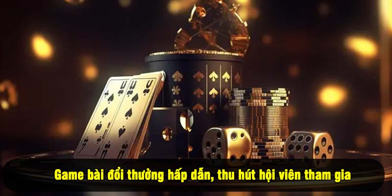 Game bài đổi thưởng hấp dẫn, thu hút hội viên tham gia