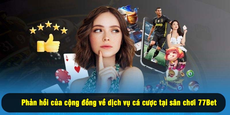 Phản hồi của cộng đồng về dịch vụ cá cược tại sân chơi 77Bet
