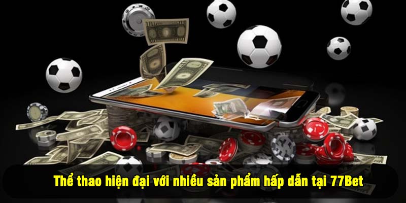 Thể thao hiện đại với nhiều sản phẩm hấp dẫn tại 77Bet